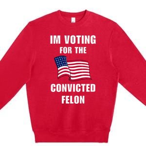 IM Voting For The Convicted Felon Protrump 2024 Humor Premium Crewneck Sweatshirt