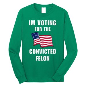 IM Voting For The Convicted Felon Protrump 2024 Humor Long Sleeve Shirt