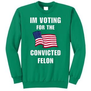 IM Voting For The Convicted Felon Protrump 2024 Humor Sweatshirt