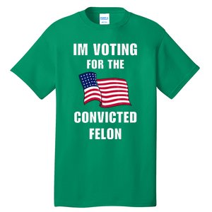 IM Voting For The Convicted Felon Protrump 2024 Humor Tall T-Shirt