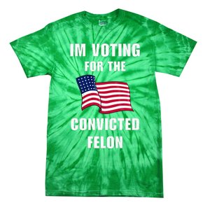 IM Voting For The Convicted Felon Protrump 2024 Humor Tie-Dye T-Shirt