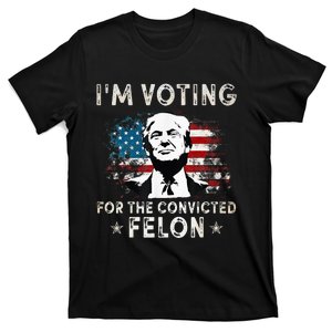 IM Voting For The Convicted Felon Funny Donald Trump 2024 T-Shirt