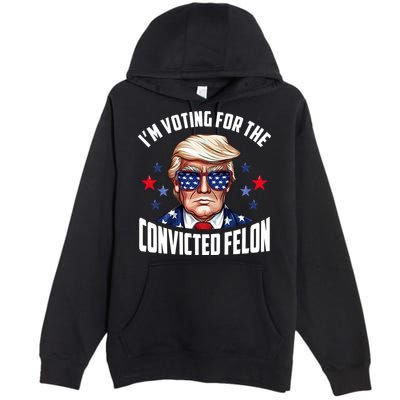 Im Voting For The Convicted Felon Funny Pro Trump Usa Premium Pullover Hoodie