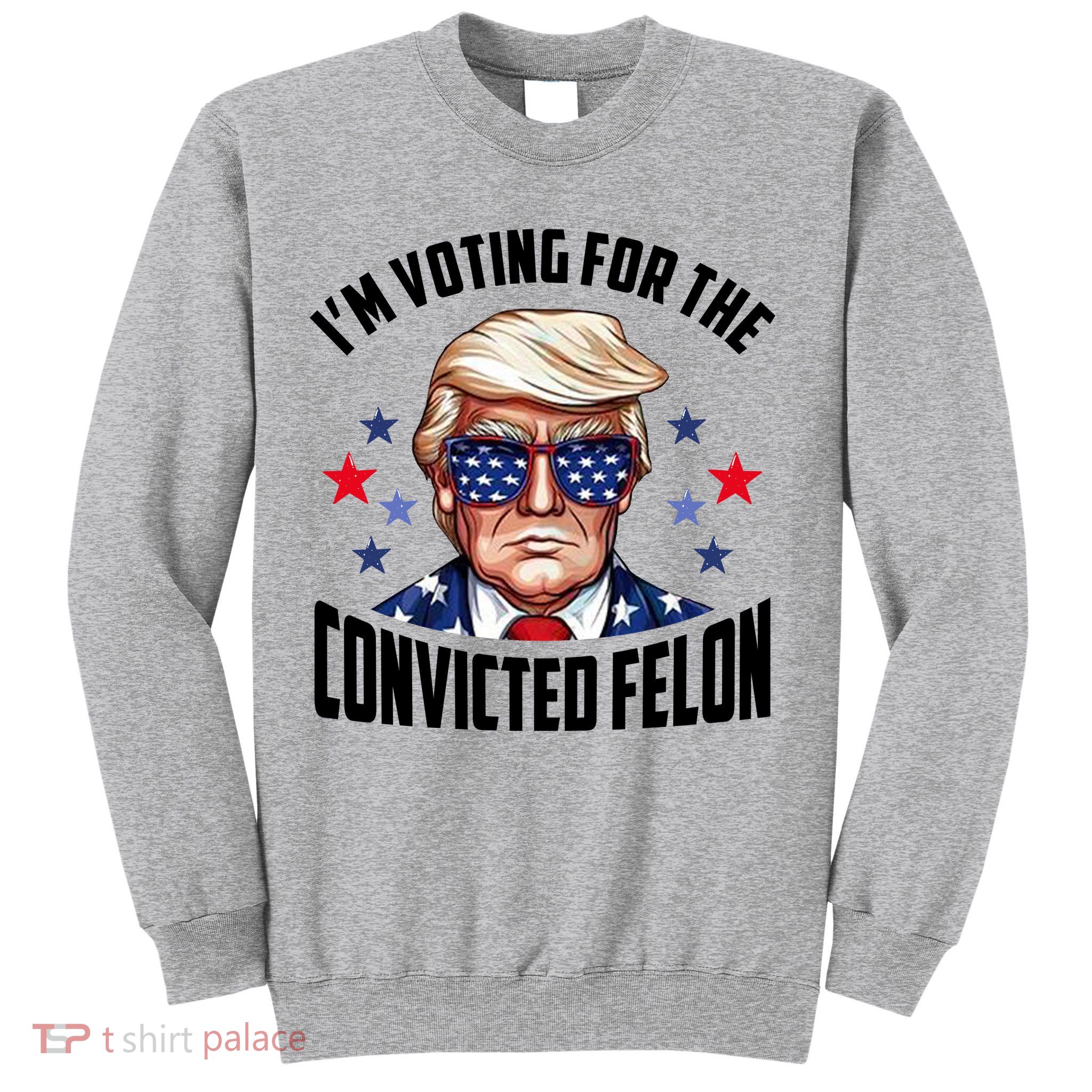Im Voting For The Convicted Felon Funny Pro Trump Usa Sweatshirt