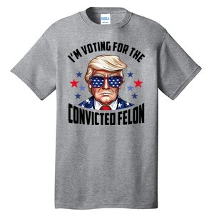 Im Voting For The Convicted Felon Funny Pro Trump Usa Tall T-Shirt