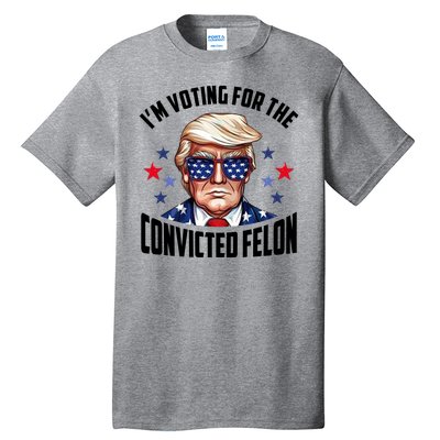 Im Voting For The Convicted Felon Funny Pro Trump Usa Tall T-Shirt