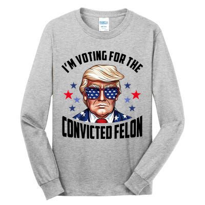 Im Voting For The Convicted Felon Funny Pro Trump Usa Tall Long Sleeve T-Shirt