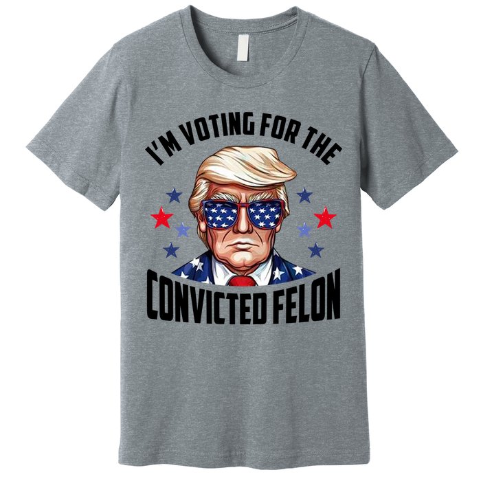 Im Voting For The Convicted Felon Funny Pro Trump Usa Premium T-Shirt