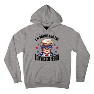 Im Voting For The Convicted Felon Funny Pro Trump Usa Tall Hoodie