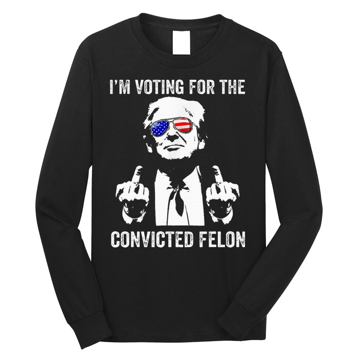 IM Voting For The Convicted Felon Funny Trump Long Sleeve Shirt