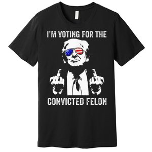 IM Voting For The Convicted Felon Funny Trump Premium T-Shirt