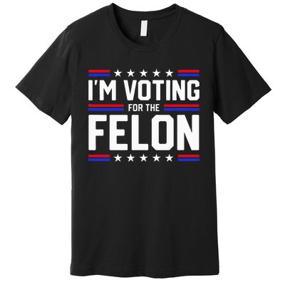 Im Voting For The Felon Political Trump 2024 Wo Premium T-Shirt