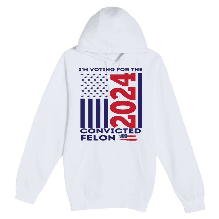 IM Voting For The Convicted Felon 2024 Premium Pullover Hoodie