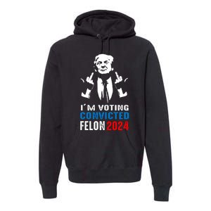 IM Voting For The Convicted Felon 2024 Funny Trump Premium Hoodie