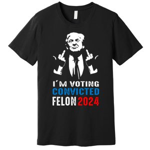 IM Voting For The Convicted Felon 2024 Funny Trump Premium T-Shirt