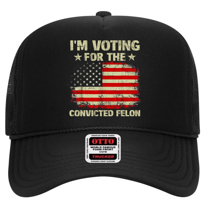 IM Voting For The Convicted Felon Us Flag Trump 2024 High Crown Mesh Back Trucker Hat