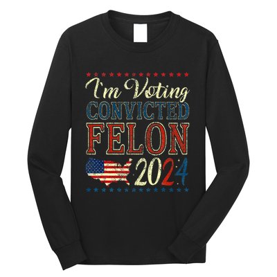 IM Voting For The Convicted Felon Funny Pro Trump 2024 Long Sleeve Shirt