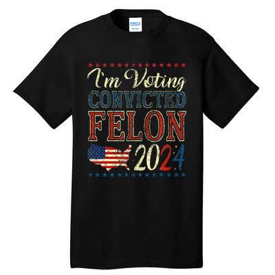 IM Voting For The Convicted Felon Funny Pro Trump 2024 Tall T-Shirt