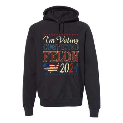 IM Voting For The Convicted Felon Funny Pro Trump 2024 Premium Hoodie