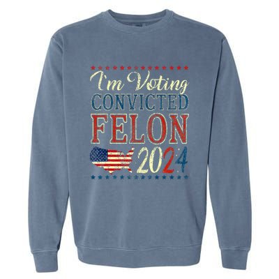 IM Voting For The Convicted Felon Funny Pro Trump 2024 Garment-Dyed Sweatshirt