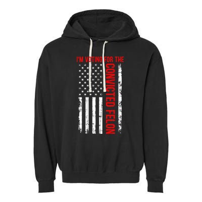 IM Voting For The Convicted Felon 2024 Usa Flag Garment-Dyed Fleece Hoodie