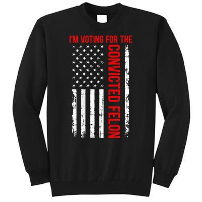 IM Voting For The Convicted Felon 2024 Usa Flag Tall Sweatshirt