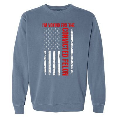 IM Voting For The Convicted Felon 2024 Usa Flag Garment-Dyed Sweatshirt