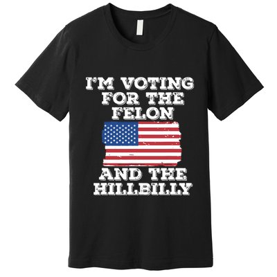 Im Voting For The Felon The Hillbilly 2024 Pro Trump Meme Premium T-Shirt