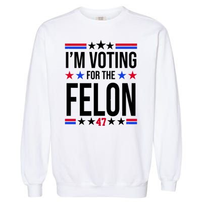 Im Voting For The Convicted Felon 47 Pro Trump Garment-Dyed Sweatshirt