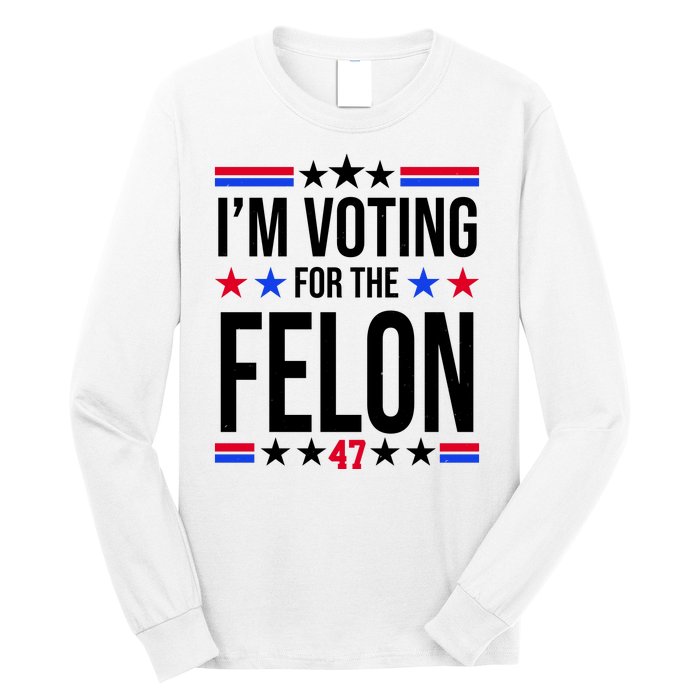 Im Voting For The Convicted Felon 47 Pro Trump Long Sleeve Shirt