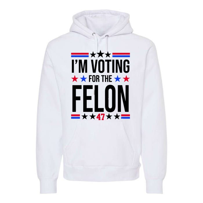 Im Voting For The Convicted Felon 47 Pro Trump Premium Hoodie