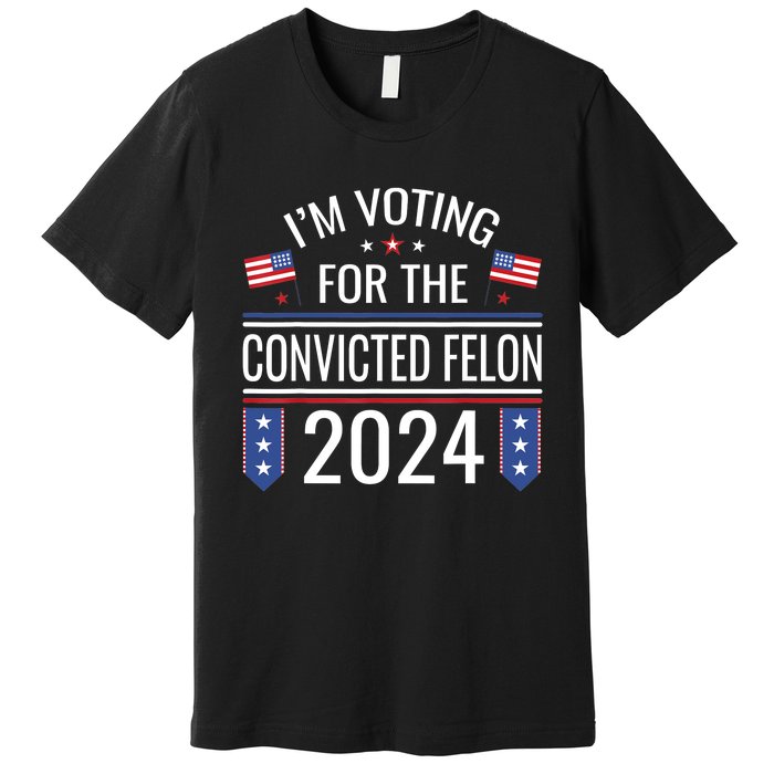 IM Voting For The Convicted Fellon 2024 Us Flag Protrump Premium T-Shirt