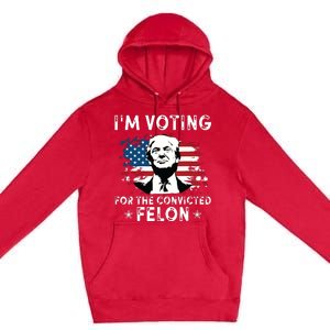 Im Voting For The Convicted Felon Funny Donald Trump 2024 Premium Pullover Hoodie