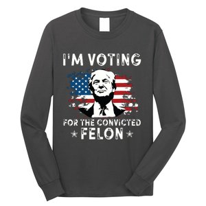 Im Voting For The Convicted Felon Funny Donald Trump 2024 Long Sleeve Shirt