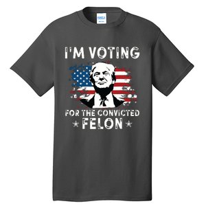 Im Voting For The Convicted Felon Funny Donald Trump 2024 Tall T-Shirt