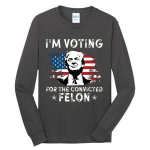 Im Voting For The Convicted Felon Funny Donald Trump 2024 Tall Long Sleeve T-Shirt