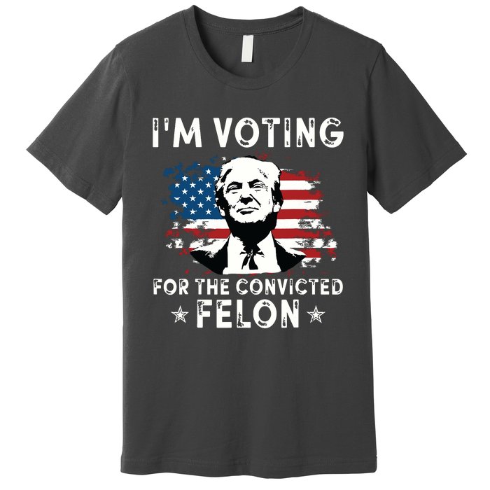 Im Voting For The Convicted Felon Funny Donald Trump 2024 Premium T-Shirt