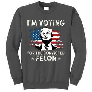 Im Voting For The Convicted Felon Funny Donald Trump 2024 Tall Sweatshirt