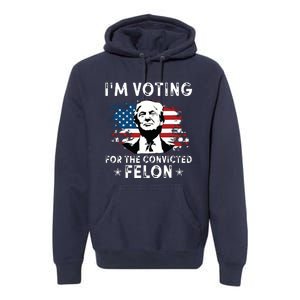 Im Voting For The Convicted Felon Funny Donald Trump 2024 Premium Hoodie