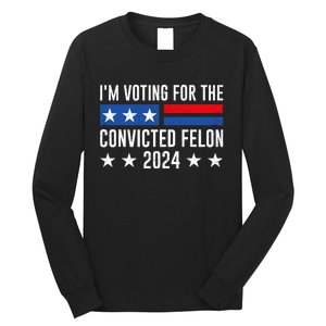 Im Voting For The Convicted Felon Trump Convicted Felon 2024 Long Sleeve Shirt