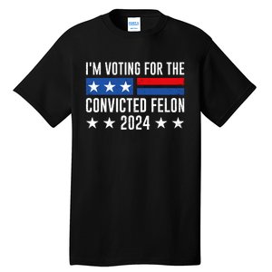 Im Voting For The Convicted Felon Trump Convicted Felon 2024 Tall T-Shirt