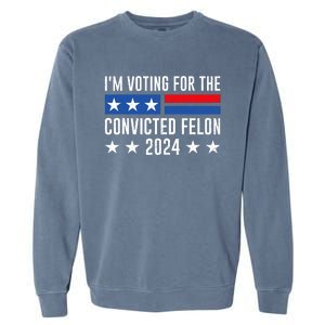 Im Voting For The Convicted Felon Trump Convicted Felon 2024 Garment-Dyed Sweatshirt