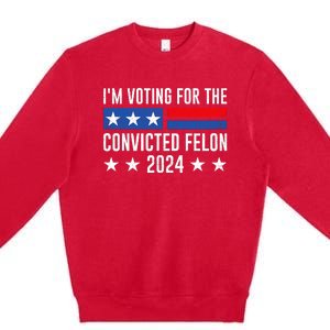 Im Voting For The Convicted Felon Trump Convicted Felon 2024 Premium Crewneck Sweatshirt