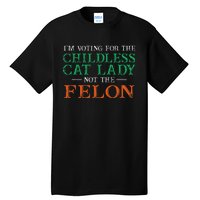 IM Voting For The Childless Cat Lady Not The Felon Funny Tall T-Shirt