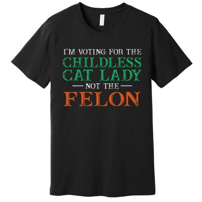 IM Voting For The Childless Cat Lady Not The Felon Funny Premium T-Shirt