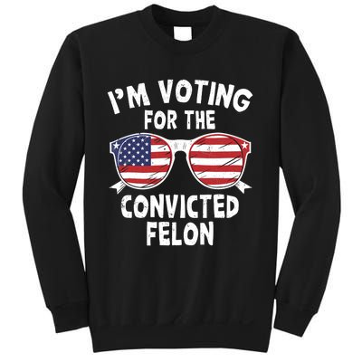 IM Voting For The Convicted Felon Funny Pro Trump 2024 Sweatshirt