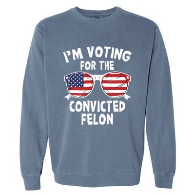 IM Voting For The Convicted Felon Funny Pro Trump 2024 Garment-Dyed Sweatshirt