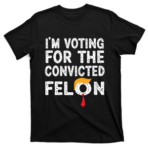 Im Voting For The Convicted Felon Funny Pro Trump 2024 T-Shirt