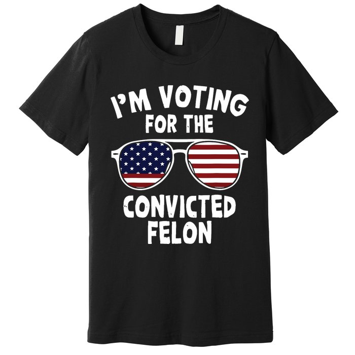 Im Voting For The Convicted Felon Premium T-Shirt