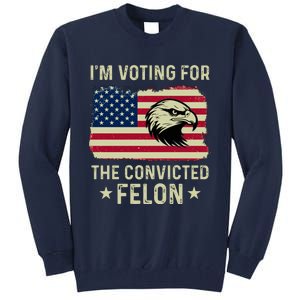 Im Voting For The Convicted Felon Usa Eagle Tall Sweatshirt